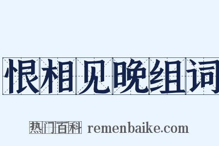 恨相见晚组词是什么意思的图片